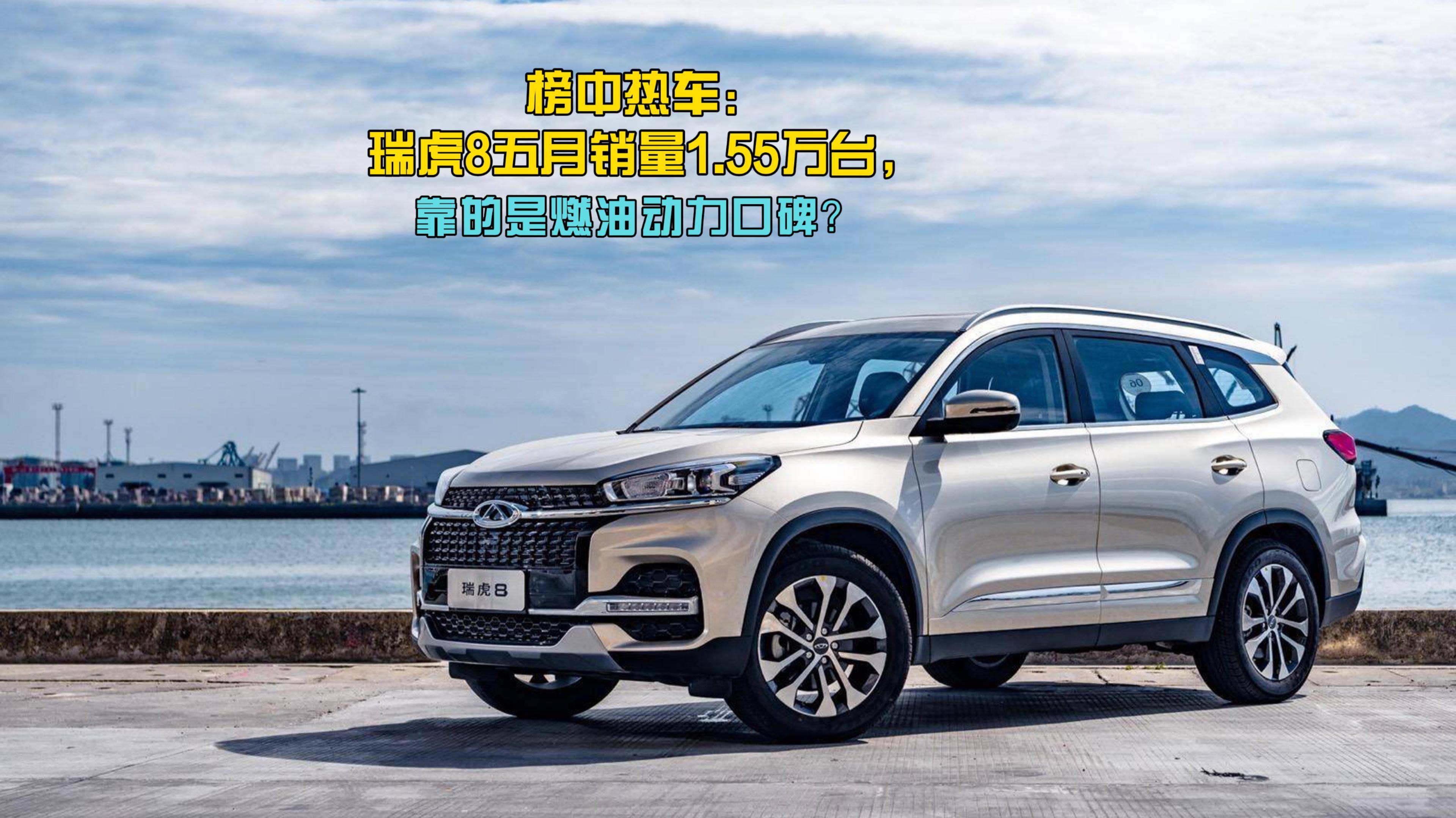 榜中熱車：瑞虎8五月銷量1.55萬臺，靠的是燃油動力口碑？