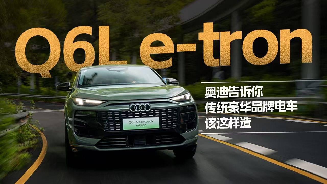試駕奧迪Q6L e-tron，傳統豪華電車怎么造？