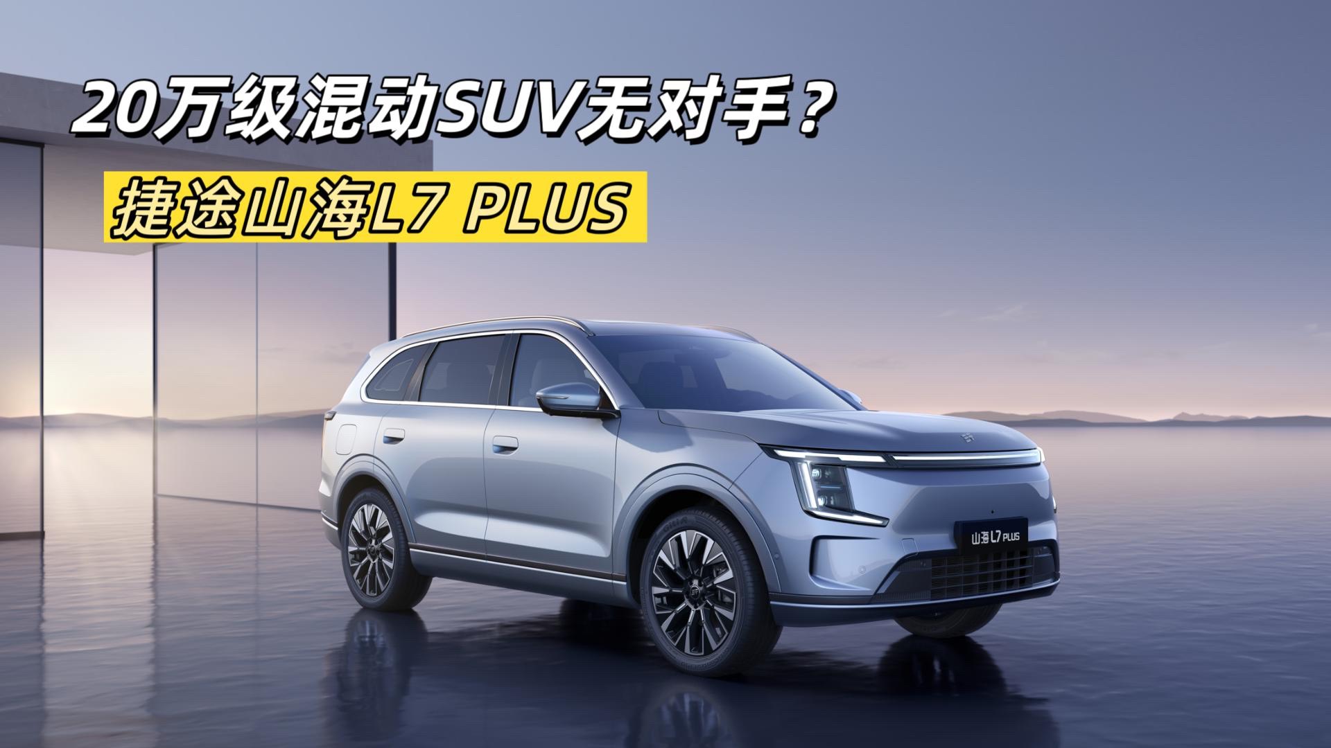 捷途山海L7 PLUS亮相：20萬級混動SUV 對標(biāo)理想L7