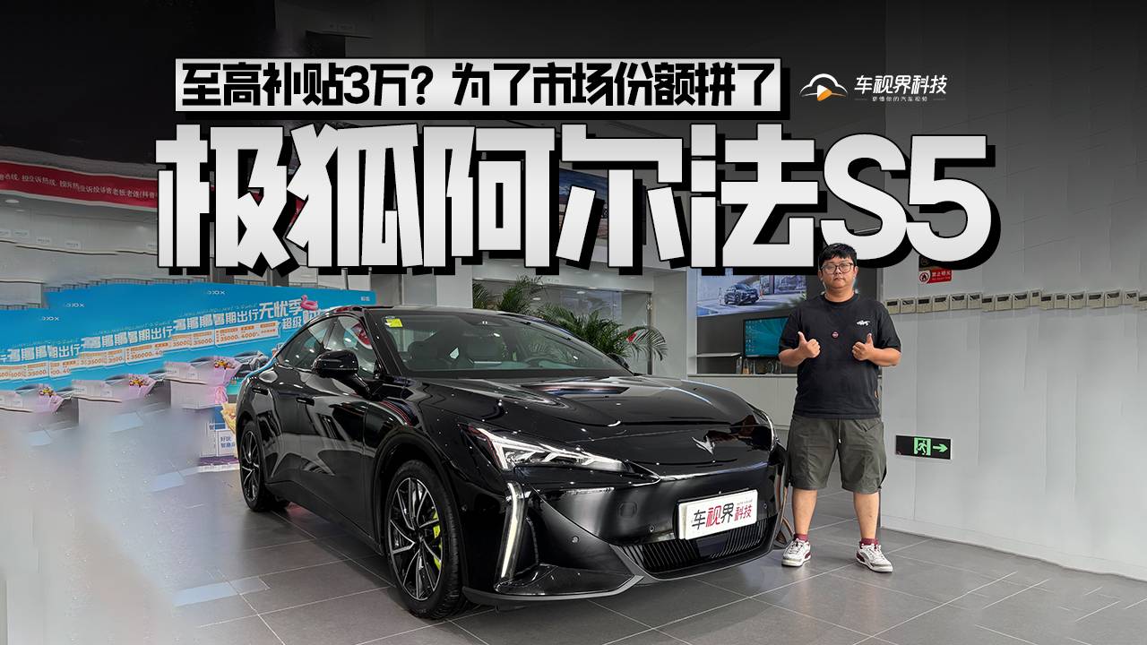 至高补贴3万？为了市场份额拼了，到店体验极狐阿尔法S5