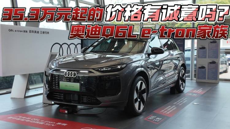 35.3萬元起的奧迪Q6L e-tron家族 價格有誠意嗎？
