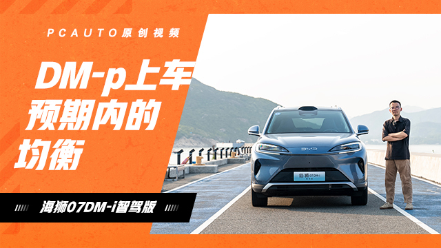 DM-p上车，预期内的均衡，试驾海狮07DM-i智驾版