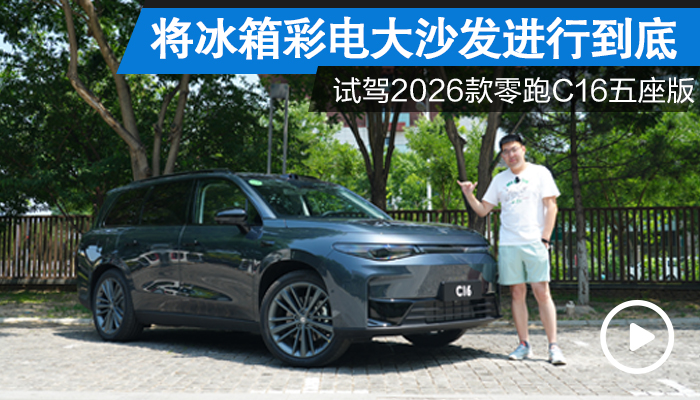 将“冰箱彩电大沙发”进行到底 试驾2026款零跑C16五座版