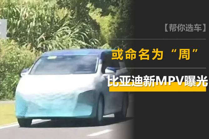 比亚迪全新MPV曝光：或命名为“周”，预计20-30万